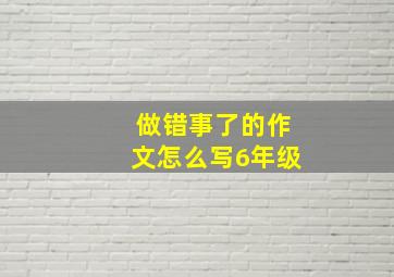 做错事了的作文怎么写6年级