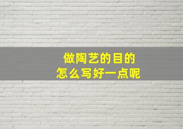 做陶艺的目的怎么写好一点呢