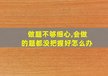 做题不够细心,会做的题都没把握好怎么办