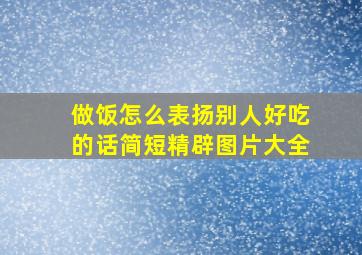 做饭怎么表扬别人好吃的话简短精辟图片大全