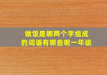 做饭是哪两个字组成的词语有哪些呢一年级