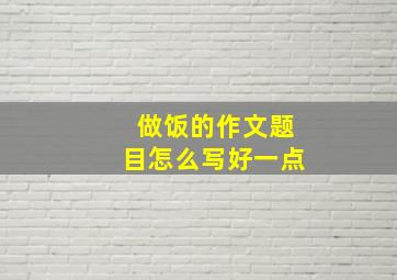 做饭的作文题目怎么写好一点