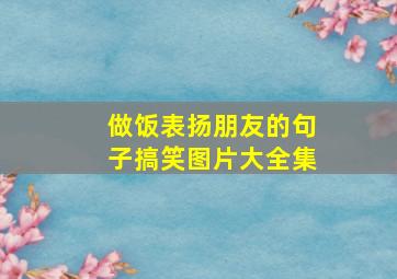 做饭表扬朋友的句子搞笑图片大全集