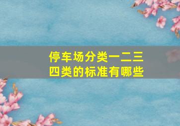 停车场分类一二三四类的标准有哪些