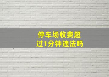 停车场收费超过1分钟违法吗