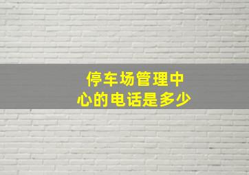 停车场管理中心的电话是多少