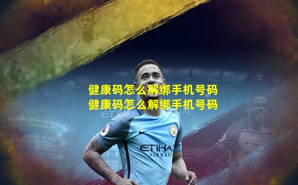 健康码怎么解绑手机号码健康码怎么解绑手机号码
