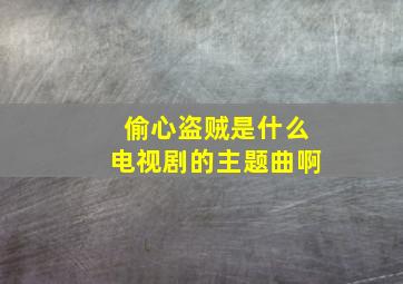 偷心盗贼是什么电视剧的主题曲啊