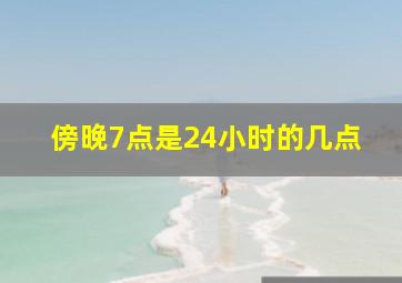 傍晚7点是24小时的几点