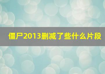 僵尸2013删减了些什么片段