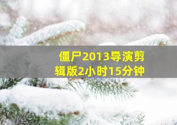 僵尸2013导演剪辑版2小时15分钟