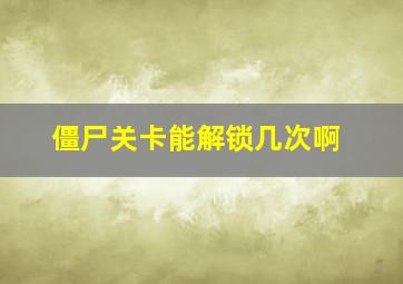 僵尸关卡能解锁几次啊