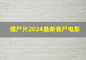 僵尸片2024最新丧尸电影