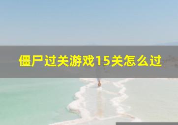 僵尸过关游戏15关怎么过