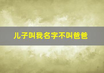 儿子叫我名字不叫爸爸