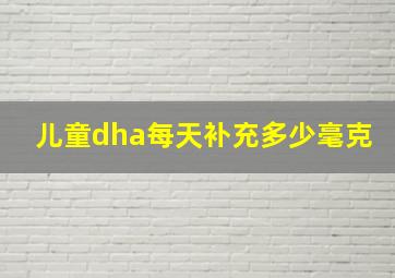 儿童dha每天补充多少毫克