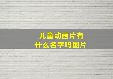 儿童动画片有什么名字吗图片