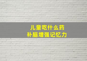 儿童吃什么药补脑增强记忆力