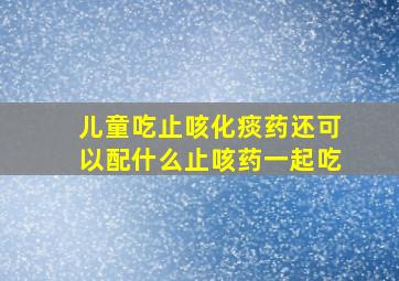 儿童吃止咳化痰药还可以配什么止咳药一起吃