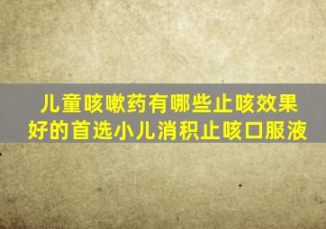 儿童咳嗽药有哪些止咳效果好的首选小儿消积止咳口服液