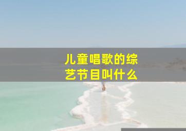 儿童唱歌的综艺节目叫什么