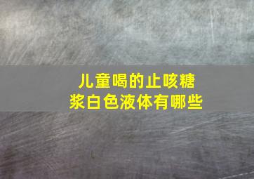 儿童喝的止咳糖浆白色液体有哪些