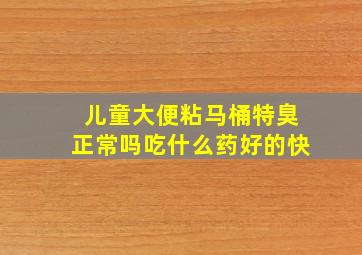 儿童大便粘马桶特臭正常吗吃什么药好的快