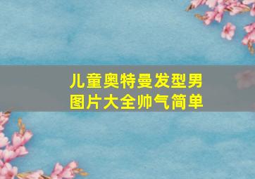 儿童奥特曼发型男图片大全帅气简单