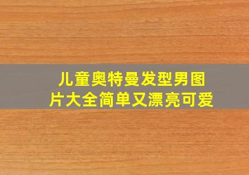 儿童奥特曼发型男图片大全简单又漂亮可爱