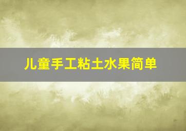 儿童手工粘土水果简单