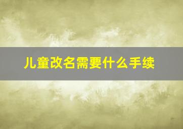 儿童改名需要什么手续