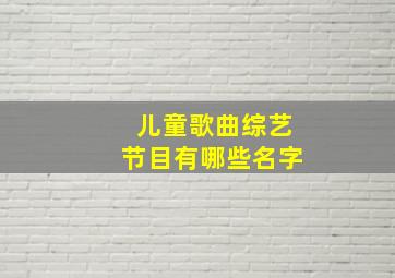 儿童歌曲综艺节目有哪些名字