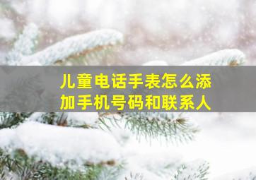 儿童电话手表怎么添加手机号码和联系人