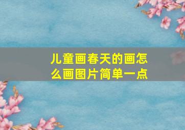 儿童画春天的画怎么画图片简单一点