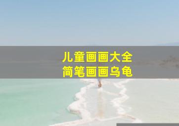 儿童画画大全简笔画画乌龟