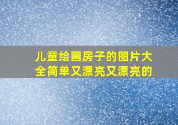 儿童绘画房子的图片大全简单又漂亮又漂亮的