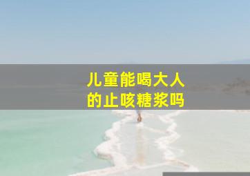 儿童能喝大人的止咳糖浆吗