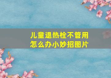 儿童退热栓不管用怎么办小妙招图片