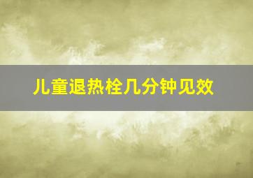 儿童退热栓几分钟见效