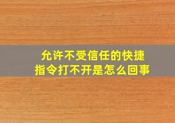 允许不受信任的快捷指令打不开是怎么回事