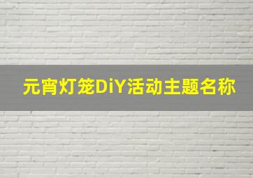 元宵灯笼DiY活动主题名称