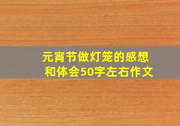 元宵节做灯笼的感想和体会50字左右作文