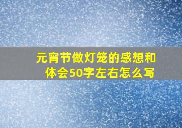 元宵节做灯笼的感想和体会50字左右怎么写