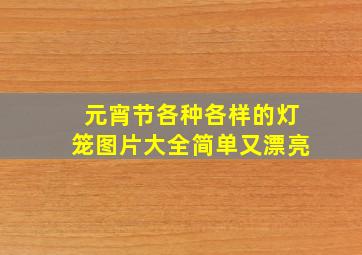 元宵节各种各样的灯笼图片大全简单又漂亮