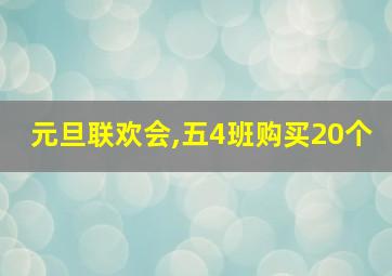 元旦联欢会,五4班购买20个