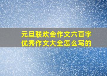 元旦联欢会作文六百字优秀作文大全怎么写的