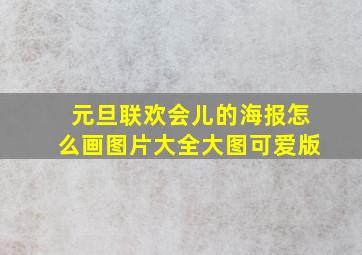 元旦联欢会儿的海报怎么画图片大全大图可爱版