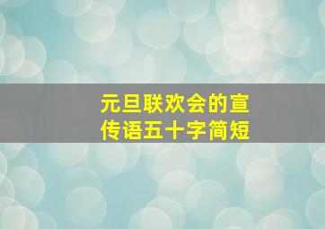 元旦联欢会的宣传语五十字简短