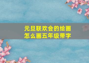 元旦联欢会的绘画怎么画五年级带字