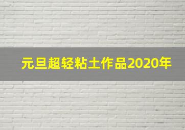 元旦超轻粘土作品2020年